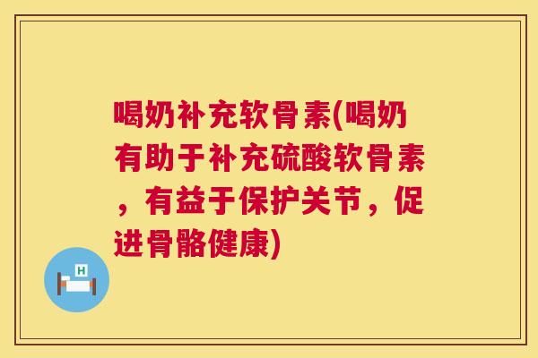 喝奶补充软骨素(喝奶有助于补充硫酸软骨素，有益于保护关节，促进骨骼健康)