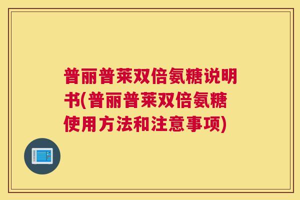 普丽普莱双倍氨糖说明书(普丽普莱双倍氨糖使用方法和注意事项)
