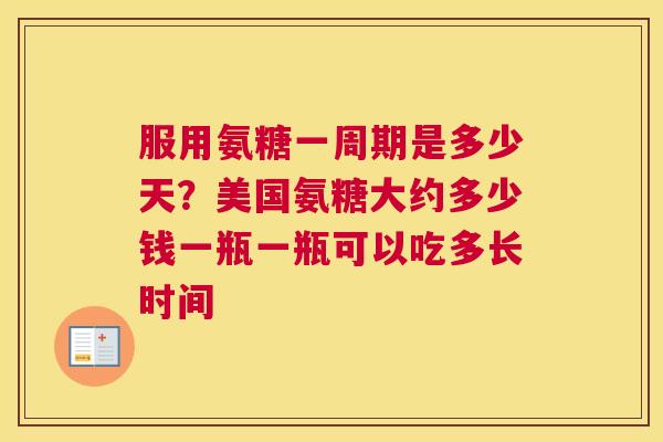 服用氨糖一周期是多少天？美国氨糖大约多少钱一瓶一瓶可以吃多长时间