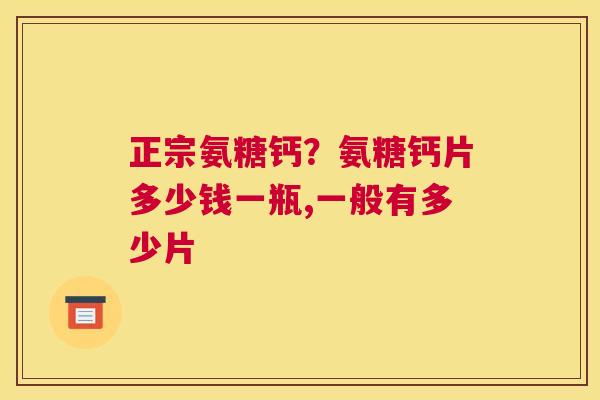 正宗氨糖钙？氨糖钙片多少钱一瓶,一般有多少片