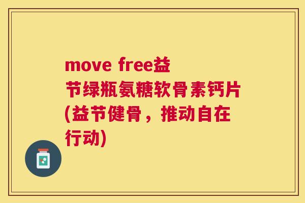 move free益节绿瓶氨糖软骨素钙片(益节健骨，推动自在行动)