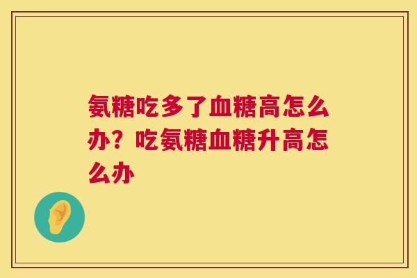 氨糖吃多了血糖高怎么办？吃氨糖血糖升高怎么办