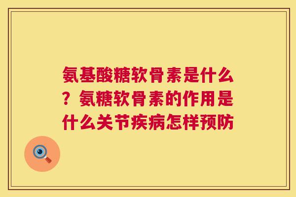 氨基酸糖软骨素是什么？氨糖软骨素的作用是什么关节疾病怎样预防