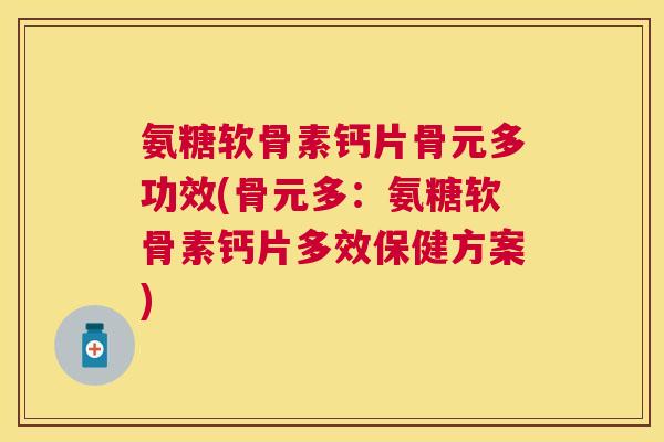 氨糖软骨素钙片骨元多功效(骨元多：氨糖软骨素钙片多效保健方案)