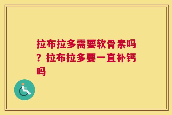 拉布拉多需要软骨素吗？拉布拉多要一直补钙吗