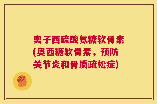 奥子西硫酸氨糖软骨素(奥西糖软骨素，预防关节炎和骨质疏松症)
