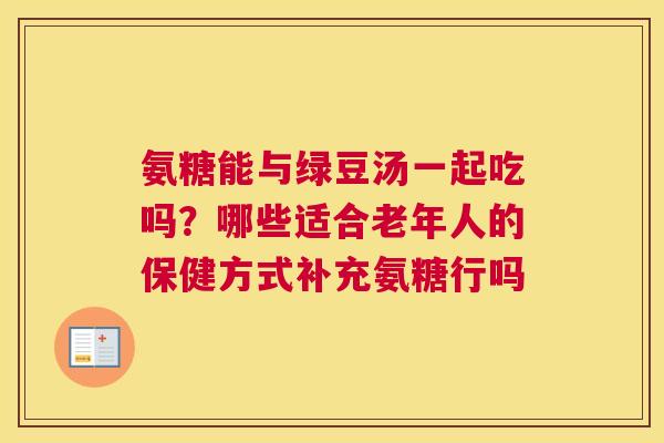 氨糖能与绿豆汤一起吃吗？哪些适合老年人的保健方式补充氨糖行吗