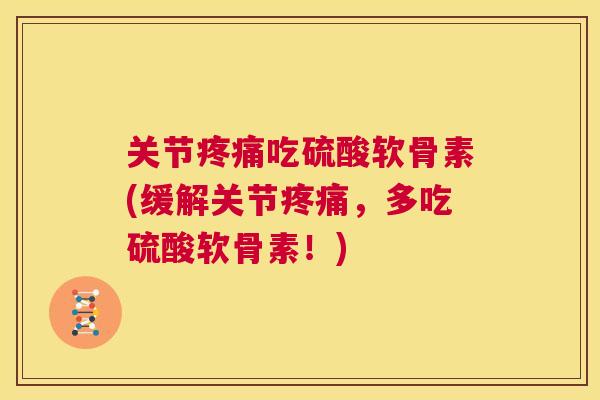 关节疼痛吃硫酸软骨素(缓解关节疼痛，多吃硫酸软骨素！)