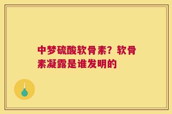 中梦硫酸软骨素？软骨素凝露是谁发明的
