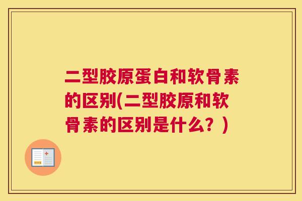 二型胶原蛋白和软骨素的区别(二型胶原和软骨素的区别是什么？)