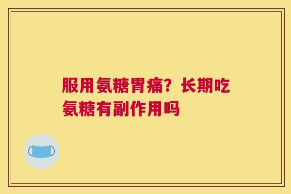 服用氨糖胃痛？长期吃氨糖有副作用吗
