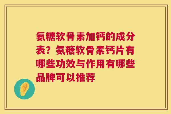 氨糖软骨素加钙的成分表？氨糖软骨素钙片有哪些功效与作用有哪些品牌可以推荐