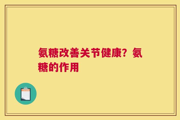 氨糖改善关节健康？氨糖的作用