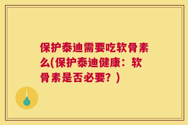 保护泰迪需要吃软骨素么(保护泰迪健康:软骨素是否必要?)