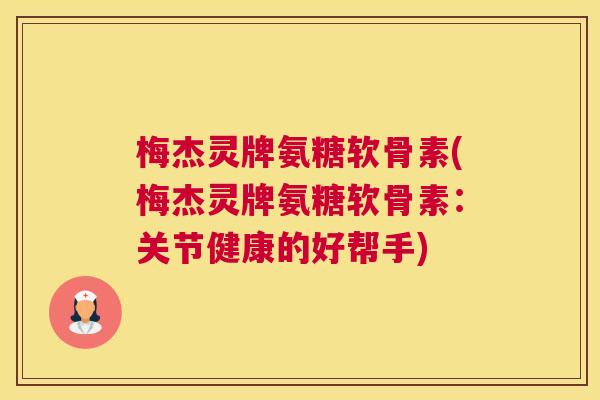 梅杰灵牌氨糖软骨素(梅杰灵牌氨糖软骨素：关节健康的好帮手)