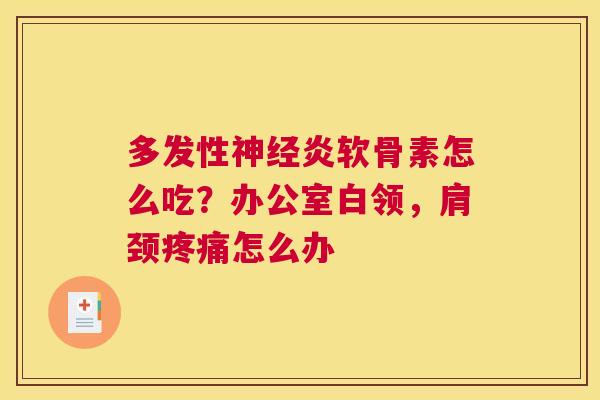 多发性神经炎软骨素怎么吃？办公室白领，肩颈疼痛怎么办