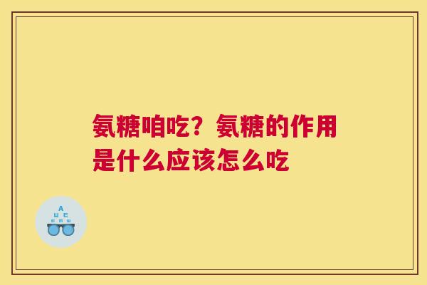 氨糖咱吃？氨糖的作用是什么应该怎么吃