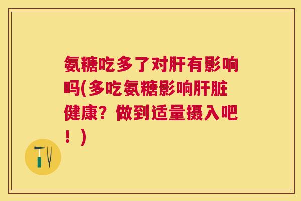 氨糖吃多了对肝有影响吗(多吃氨糖影响肝脏健康？做到适量摄入吧！)