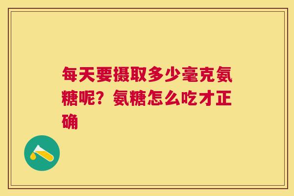 每天要摄取多少毫克氨糖呢？氨糖怎么吃才正确