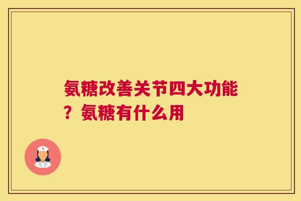氨糖改善关节四大功能？氨糖有什么用