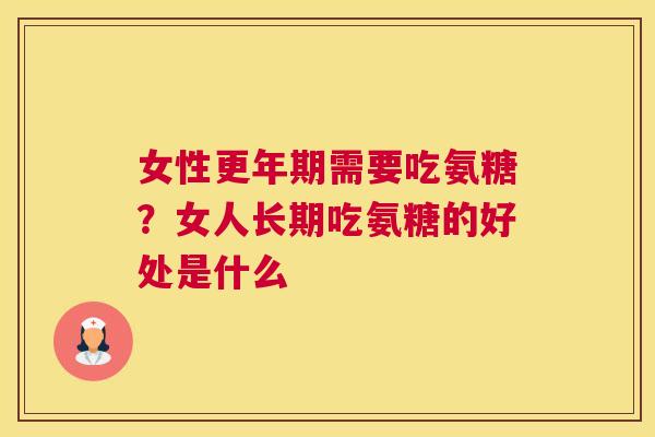 女性更年期需要吃氨糖？女人长期吃氨糖的好处是什么