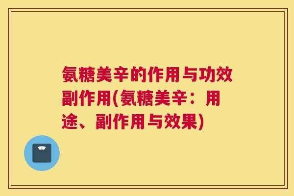 氨糖美辛的作用与功效副作用(氨糖美辛：用途、副作用与效果)