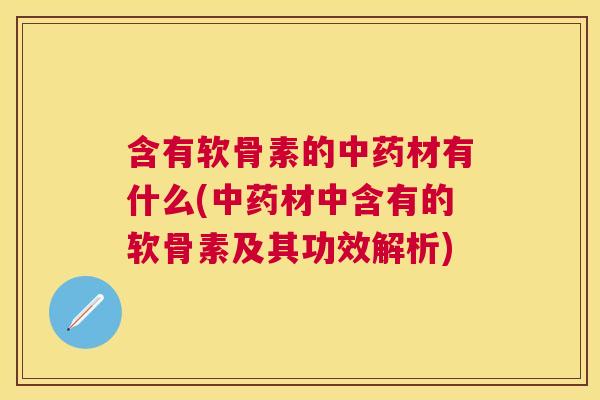 含有软骨素的中药材有什么(中药材中含有的软骨素及其功效解析)