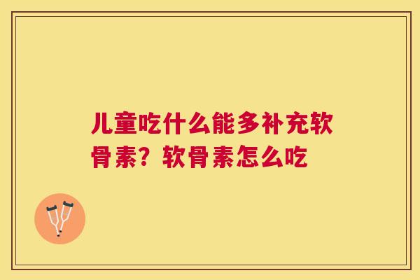 儿童吃什么能多补充软骨素？软骨素怎么吃