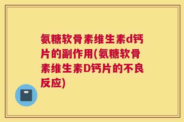 氨糖软骨素维生素d钙片的副作用(氨糖软骨素维生素D钙片的不良反应)
