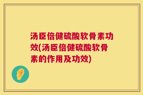 汤臣倍健硫酸软骨素功效(汤臣倍健硫酸软骨素的作用及功效)