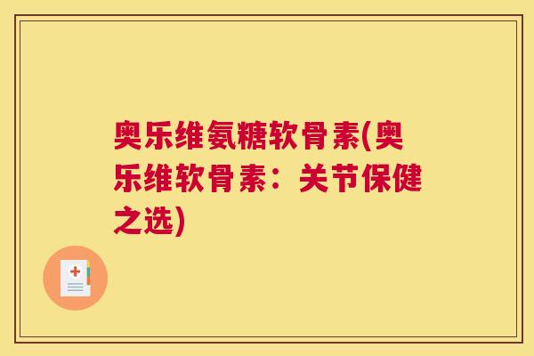 奥乐维氨糖软骨素(奥乐维软骨素：关节保健之选)