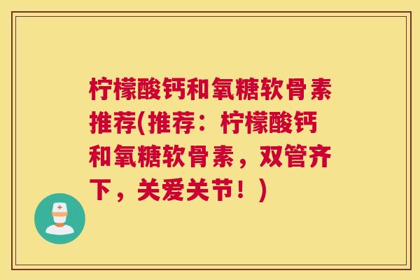 柠檬酸钙和氧糖软骨素推荐(推荐：柠檬酸钙和氧糖软骨素，双管齐下，关爱关节！)