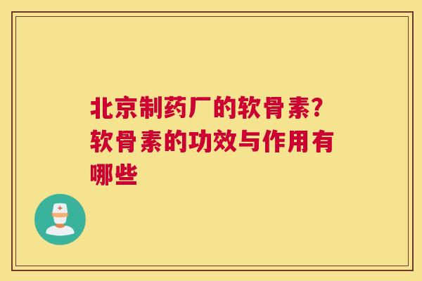 北京制药厂的软骨素？软骨素的功效与作用有哪些