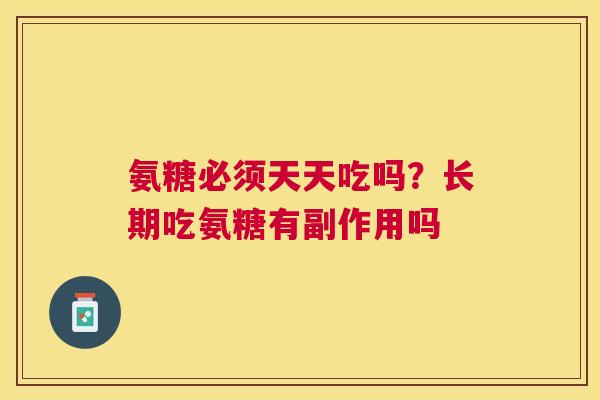 氨糖必须天天吃吗？长期吃氨糖有副作用吗