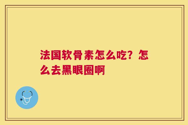 法国软骨素怎么吃?怎么去黑眼圈啊
