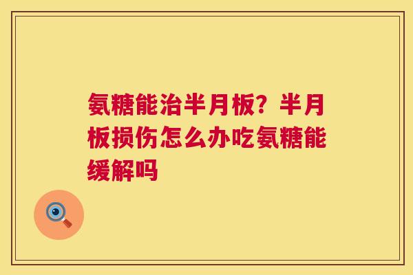 氨糖能治半月板？半月板损伤怎么办吃氨糖能缓解吗