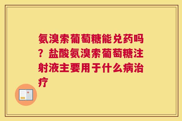 氨溴索葡萄糖能兑药吗？盐酸氨溴索葡萄糖注射液主要用于什么病治疗