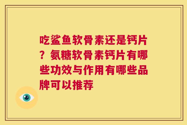 吃鲨鱼软骨素还是钙片？氨糖软骨素钙片有哪些功效与作用有哪些品牌可以推荐