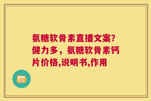 氨糖软骨素直播文案？健力多，氨糖软骨素钙片价格,说明书,作用