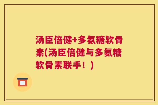 汤臣倍健+多氨糖软骨素(汤臣倍健与多氨糖软骨素联手！)
