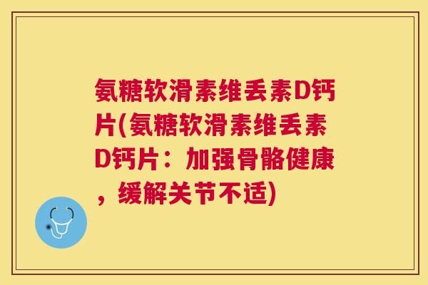 氨糖软滑素维丢素D钙片(氨糖软滑素维丢素D钙片：加强骨骼健康，缓解关节不适)