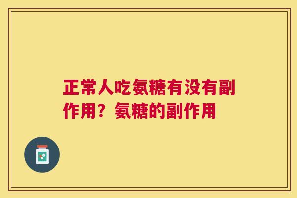 正常人吃氨糖有没有副作用？氨糖的副作用