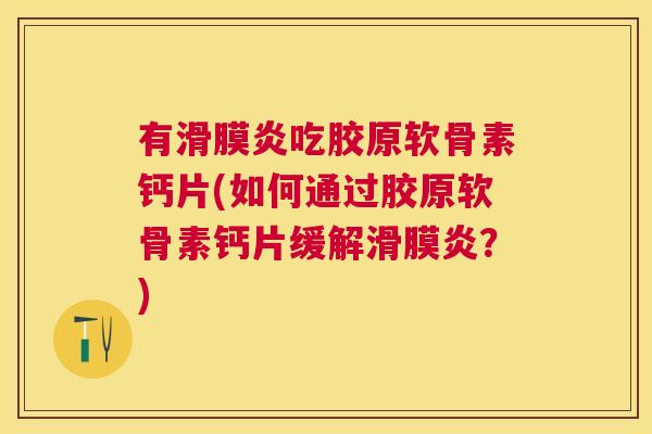 有滑膜炎吃胶原软骨素钙片(如何通过胶原软骨素钙片缓解滑膜炎?)