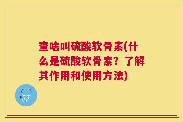查啥叫硫酸软骨素(什么是硫酸软骨素？了解其作用和使用方法)
