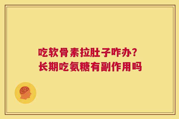 吃软骨素拉肚子咋办?长期吃氨糖有副作用吗 吃软骨素拉肚子咋办?长期吃氨糖有副作用吗