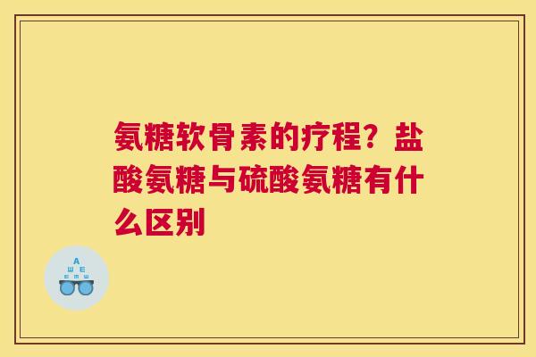 氨糖软骨素的疗程?盐酸氨糖与硫酸氨糖有什么区别 氨糖软骨素的疗程?盐酸氨糖与硫酸氨糖有什么区别