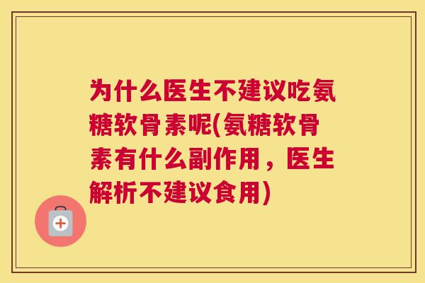 为什么医生不建议吃氨糖软骨素呢(氨糖软骨素有什么副作用，医生解析不建议食用)