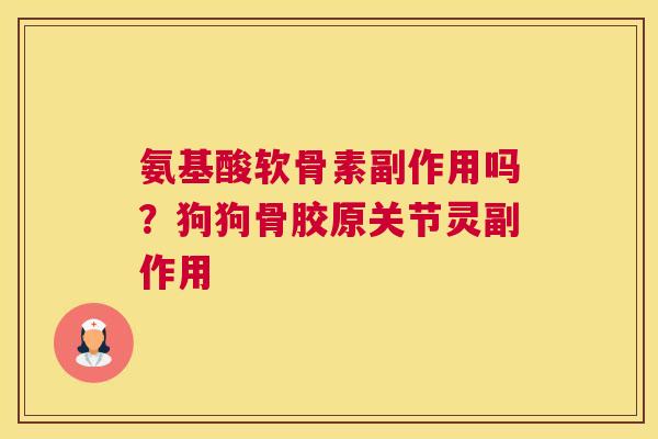 氨基酸软骨素副作用吗?狗狗骨胶原关节灵副作用