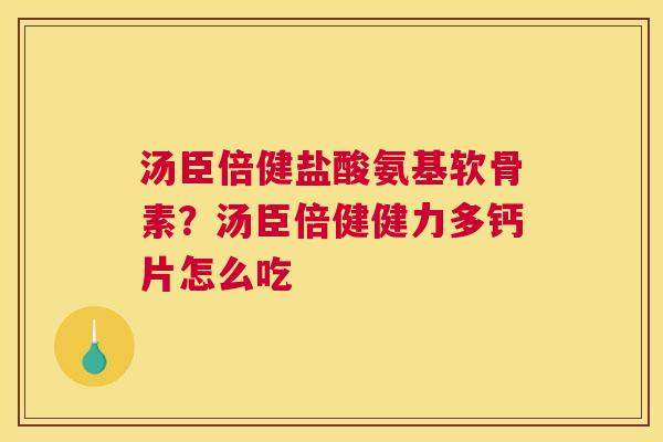 汤臣倍健盐酸氨基软骨素？汤臣倍健健力多钙片怎么吃