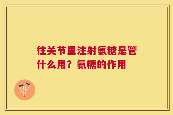往关节里注射氨糖是管什么用？氨糖的作用